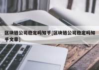 区块链公司稳定吗知乎[区块链公司稳定吗知乎文章]