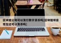 区块链公司可以发行数字货币吗[区块链项目现在还可以发币吗]