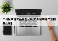 广州区块链食品安全公司[广州区块链产业园有几家]