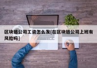 区块链公司工资怎么发[在区块链公司上班有风险吗]