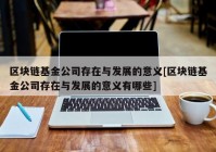 区块链基金公司存在与发展的意义[区块链基金公司存在与发展的意义有哪些]