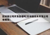 区块链公司开发靠谱吗[区块链技术开发公司有哪家]