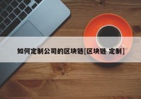 如何定制公司的区块链[区块链 定制]