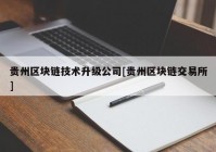 贵州区块链技术升级公司[贵州区块链交易所]