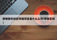 御银股份的区块链项目是什么公司[御银官网]