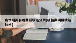 疫情期间有哪些区块链公司[疫情期间区块链技术]