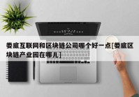 娄底互联网和区块链公司哪个好一点[娄底区块链产业园在哪儿]