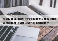 国网区块链科技公司技术实力怎么样啊[国网区块链科技公司技术实力怎么样啊知乎]