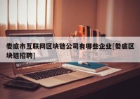 娄底市互联网区块链公司有哪些企业[娄底区块链招聘]