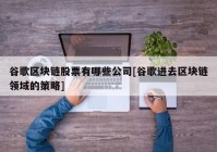 谷歌区块链股票有哪些公司[谷歌进去区块链领域的策略]