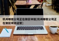 杭州哪些公司正在做区块链[杭州哪些公司正在做区块链运营]