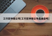 工行区块链公司[工行区块链公司是国企吗]