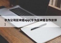 华为公司区块链app[华为区块链合作伙伴]