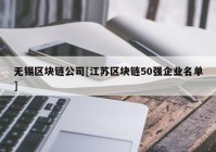 无锡区块链公司[江苏区块链50强企业名单]