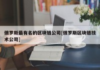 俄罗斯最有名的区块链公司[俄罗斯区块链技术公司]