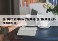 厦门哪个公司加入了区块链[厦门区块链云科技有限公司]