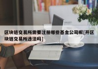 区块链交易所需要注册哪些基金公司呢[开区块链交易所违法吗]