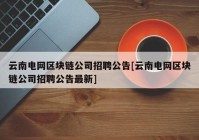 云南电网区块链公司招聘公告[云南电网区块链公司招聘公告最新]