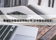 黄埔区块链培训学院公司[区块链培训招生]