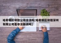 哈希顿区块链公司合法吗[哈希顿区块链深圳有限公司是非法融资吗]