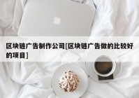 区块链广告制作公司[区块链广告做的比较好的项目]