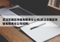 武汉乐展区块链有限责任公司[武汉乐展区块链有限责任公司招聘]