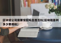 区块链公司需要交税吗百度百科[区块链盈利多少要缴税]